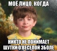 моё лицо, когда никто не понимает шутки о веселой эболе