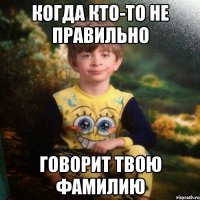 Когда кто-то не правильно говорит твою фамилию