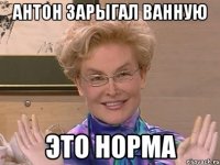 АНТОН ЗАРЫГАЛ ВАННУЮ ЭТО НОРМА