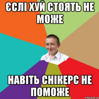 Єслі хуй стоять не може навіть снікерс не поможе