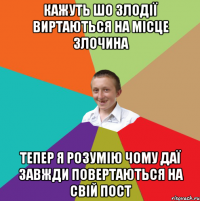 кажуть шо злодії виртаються на місце злочина тепер я розумію чому ДАЇ завжди повертаються на свій пост