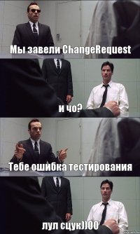 Мы завели ChangeRequest и чо? Тебе ошибка тестирования лул сцук))00