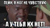 Пейн, я ног не чувствую А у тебя их нет!