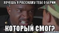 ХОЧЕШЬ Я РАССКАЖУ ТЕБЕ О БЕРИИ КОТОРЫЙ СМОГ?