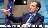 Слышь чувак ты с какого района