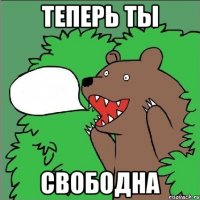 Теперь ты СВОБОДНА