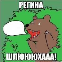 Регина Шлюююхааа!