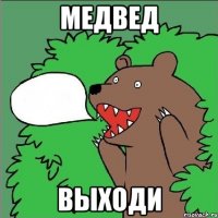 МЕДВЕД ВЫХОДИ