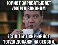 Юрист зарабатывает умом и законом. Если ты тоже юрист, тогда докажи на сессии.