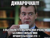 динарочка!!! а вы знали что,вы красива очень!)и безумно сильно мне нравитесь!)знай это