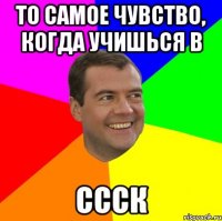 ТО самое чувство, когда учишься в ссск