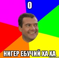 О НИГЕР ебучий ХА ХА