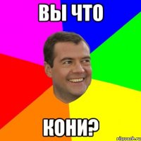 вы что кони?