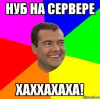 нуб на сервере хаххахаха!