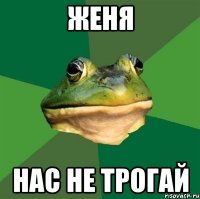 Женя Нас не трогай