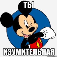 ты изумительная