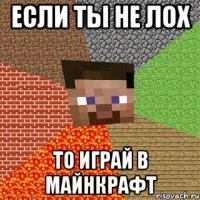 если ты не лох то играй в майнкрафт