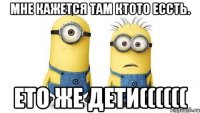 Мне кажется там ктото ессть. Ето же дети((((((