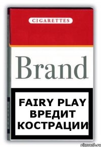 Fairy play вредит кострации