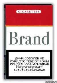 Дима Соболев не кури,это тебе от Ромы Кондрашова.Минздрав предупреджает ахахахахахахахах