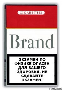 экзамен по физике опасен для вашего здоровья. не сдавайте экзамен.