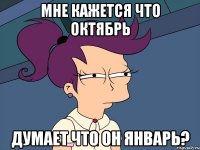 Мне кажется что октябрь думает что он январь?