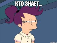 Кто знает… 