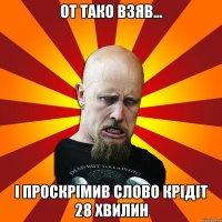 от тако взяв... і проскрімив слово КРІДІТ 28 хвилин