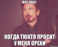 МОЁ ЛИЦО КОГДА ТЮХТЯ ПРОСИТ У МЕНЯ ОРЕХИ