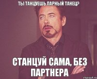 ты танцуешь парный танец? станцуй сама, без партнера