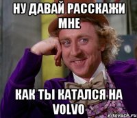 Ну давай расскажи мне Как ты катался на Volvo