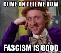 Come on tell me how fascism is good