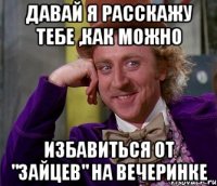 Давай я расскажу тебе ,как можно избавиться от "зайцев" на вечеринке