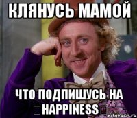 КЛЯНУСЬ МАМОЙ ЧТО ПОДПИШУСЬ НА ☆Happiness★