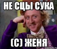 Не сцы сука (с) ЖЕНЯ