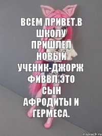 всем привет.в школу пришлел новый ученик-Джорж Фиввл.Это сын Афродиты и Гермеса.