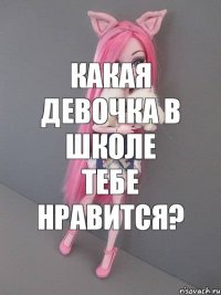 Какая девочка в школе тебе нравится?