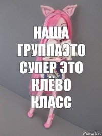 наша группаэто супер это клёво класс