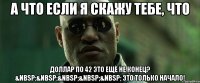 А что если я скажу тебе, что доллар по 42 это ещё не конец? &nbsp;&nbsp;&nbsp;&nbsp;&nbsp; Это только начало!