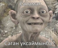 Саган уксаймынба? Саламат