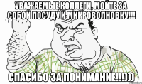 Уважаемые коллеги, мойте за собой посуду и микроволновку!!! СПАСИБО ЗА ПОНИМАНИЕ!!!)))