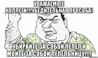 Уважаемые коллеги!!!Убедительная просьба! Убирайте за собой пепел и мойте за собой пепельницу!!!!