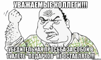 УВАЖАЕМЫЕ КОЛЛЕГИ!!! УБЕДИТЕЛЬНАЯ ПРОСЬБА ЗА СОБОЙ В ТУАЛЕТЕ "ПОДАРКОВ" НЕ ОСТАВЛЯТЬ!!!