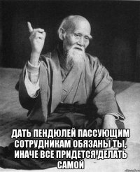  Дать пендюлей пассующим сотрудникам обязаны ты, иначе все придется делать самой