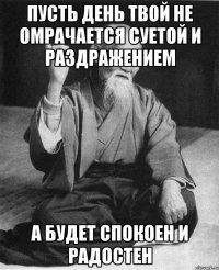 пусть день твой не омрачается суетой и раздражением а будет спокоен и радостен