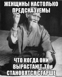 женщины настолько предсказуемы что когда они вырастают, то становятся старше