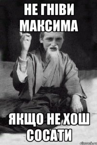 Не гніви максима Якщо не хош сосати