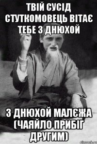 твій сусід стуткомовець вітає тебе з днюхой з днюхой малєжа (чаяйло прибіг другим)