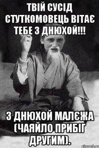 твій сусід стуткомовець вітає тебе з днюхой!!! з днюхой малєжа (чаяйло прибіг другим).