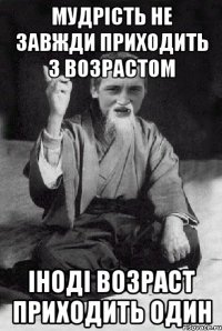 мудрість не завжди приходить з возрастом іноді возраст приходить один